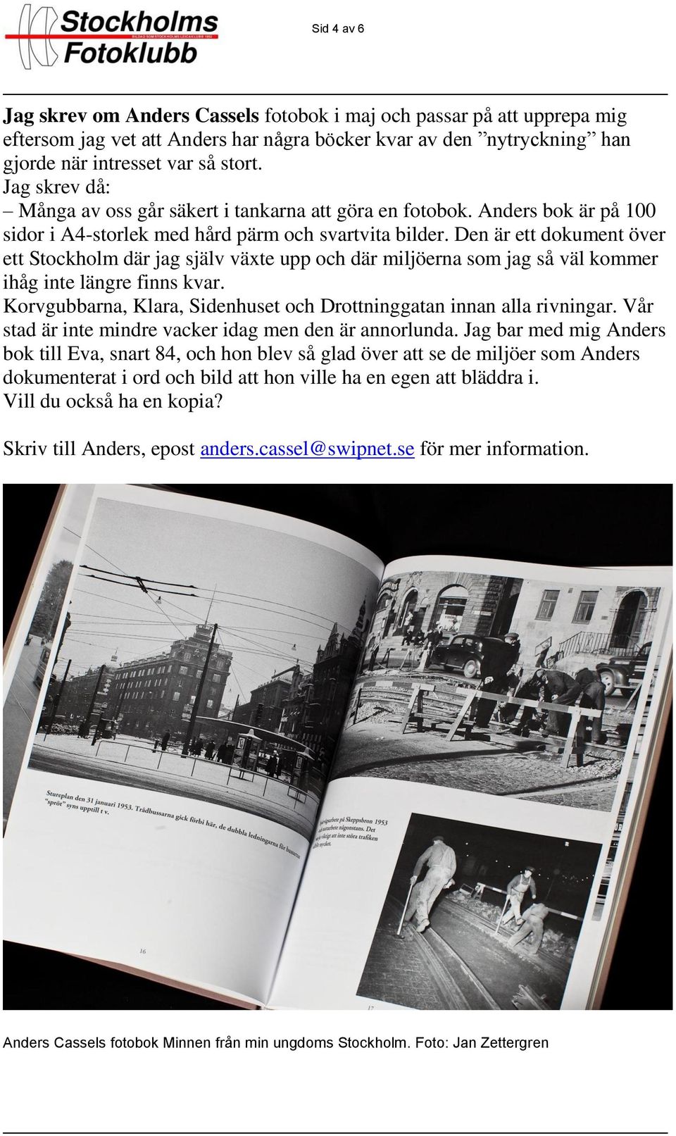 Den är ett dokument över ett Stockholm där jag själv växte upp och där miljöerna som jag så väl kommer ihåg inte längre finns kvar.
