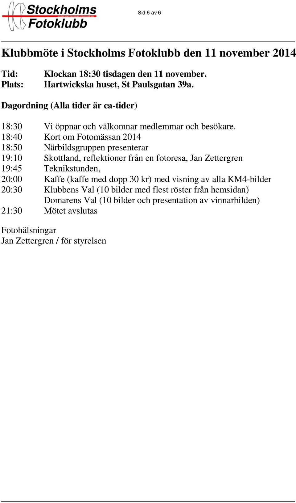 18:40 Kort om Fotomässan 2014 18:50 Närbildsgruppen presenterar 19:10 Skottland, reflektioner från en fotoresa, Jan Zettergren 19:45 Teknikstunden, 20:00 Kaffe