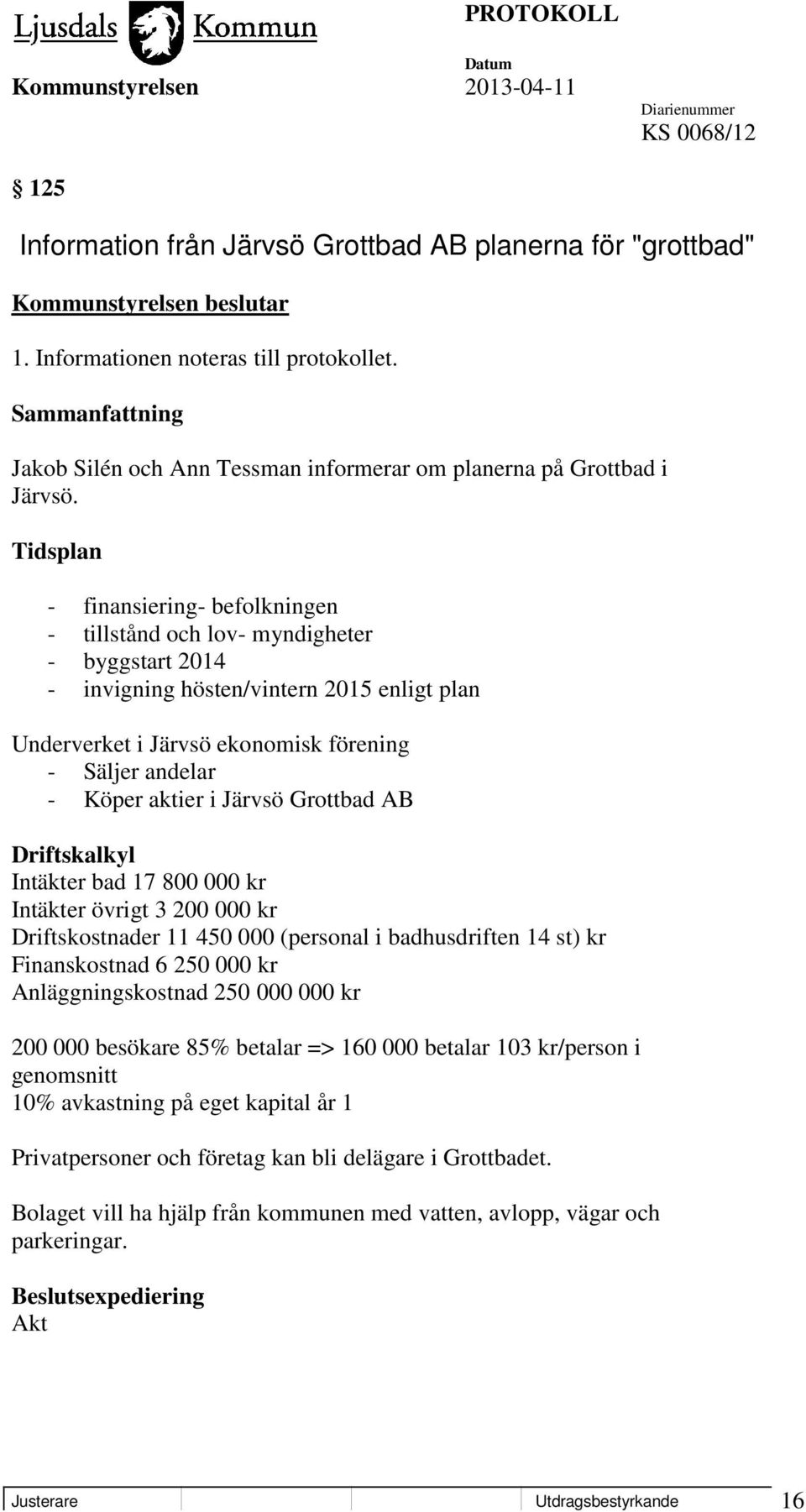 Tidsplan - finansiering- befolkningen - tillstånd och lov- myndigheter - byggstart 2014 - invigning hösten/vintern 2015 enligt plan Underverket i Järvsö ekonomisk förening - Säljer andelar - Köper