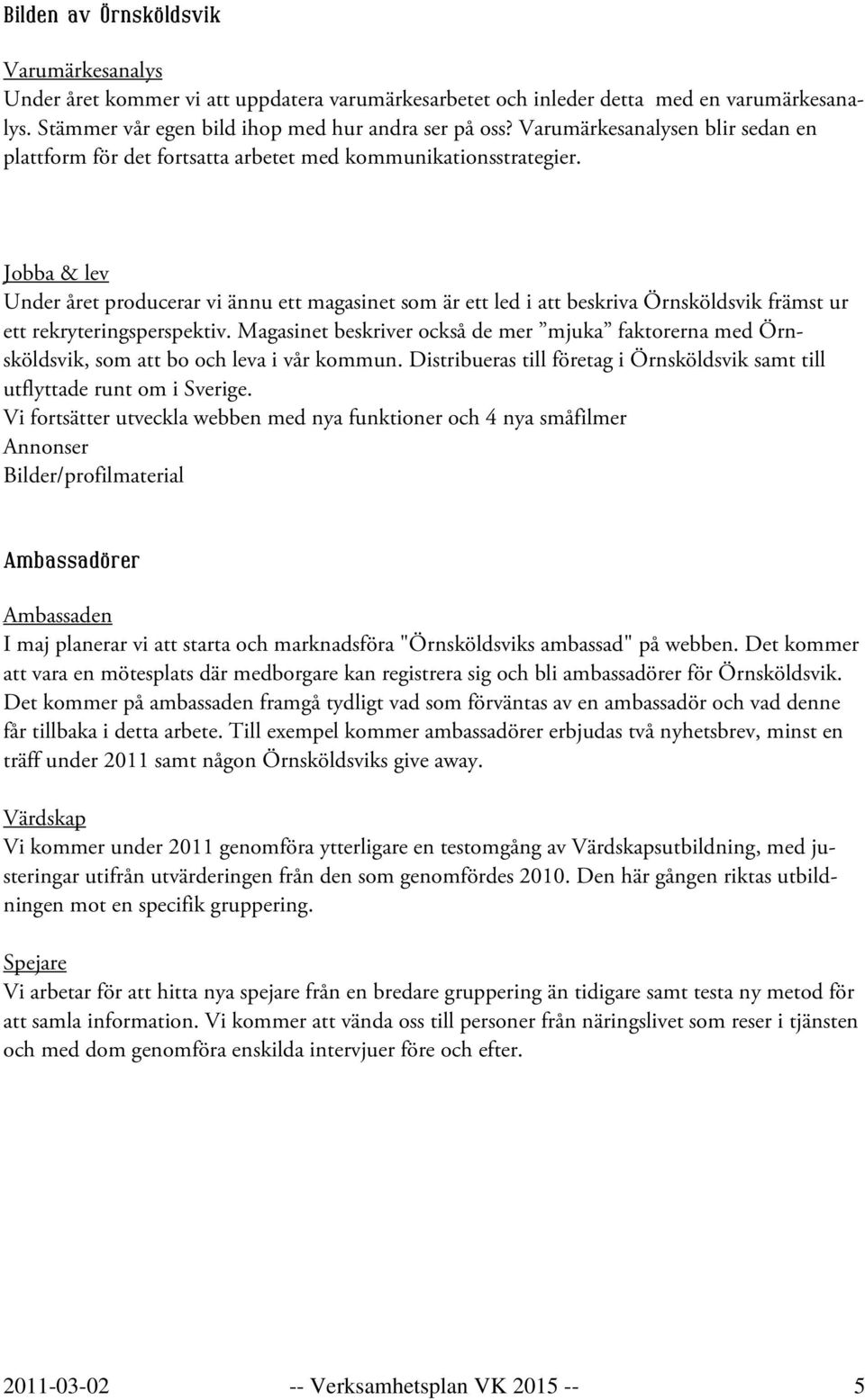 Jobba & lev Under året producerar vi ännu ett magasinet som är ett led i att beskriva Örnsköldsvik främst ur ett rekryteringsperspektiv.