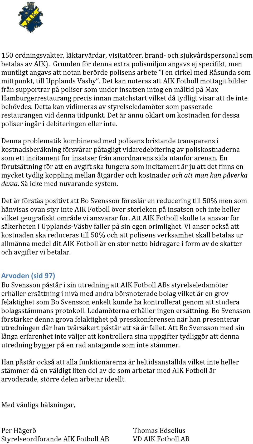 Det kan noteras att AIK Fotboll mottagit bilder från supportrar på poliser som under insatsen intog en måltid på Max Hamburgerrestaurang precis innan matchstart vilket då tydligt visar att de inte