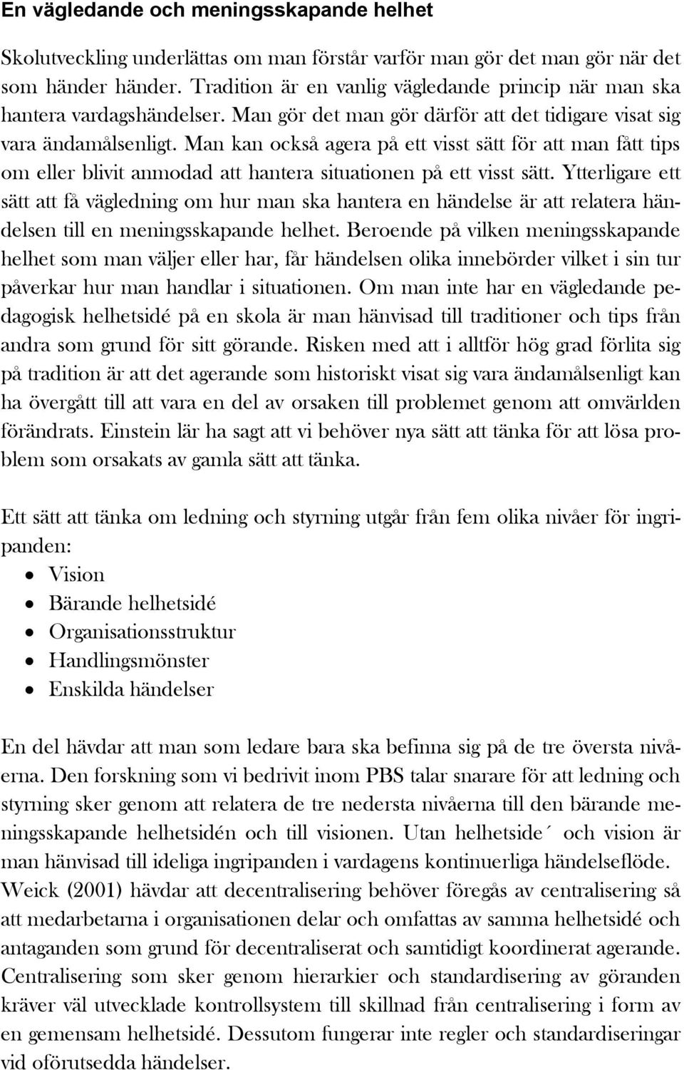 Man kan också agera på ett visst sätt för att man fått tips om eller blivit anmodad att hantera situationen på ett visst sätt.