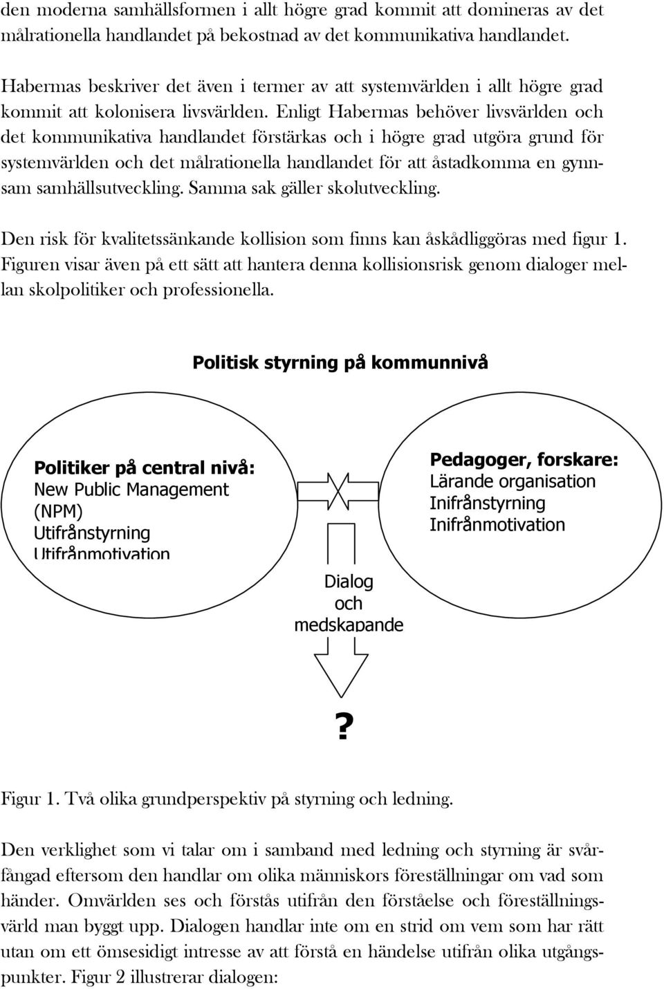 Enligt Habermas behöver livsvärlden och det kommunikativa handlandet förstärkas och i högre grad utgöra grund för systemvärlden och det målrationella handlandet för att åstadkomma en gynnsam