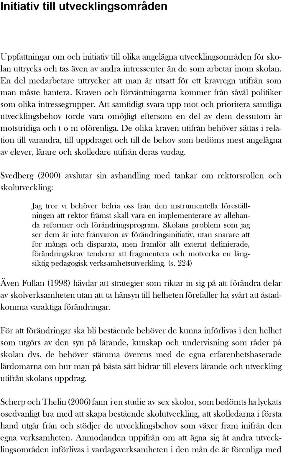 Att samtidigt svara upp mot och prioritera samtliga utvecklingsbehov torde vara omöjligt eftersom en del av dem dessutom är motstridiga och t o m oförenliga.