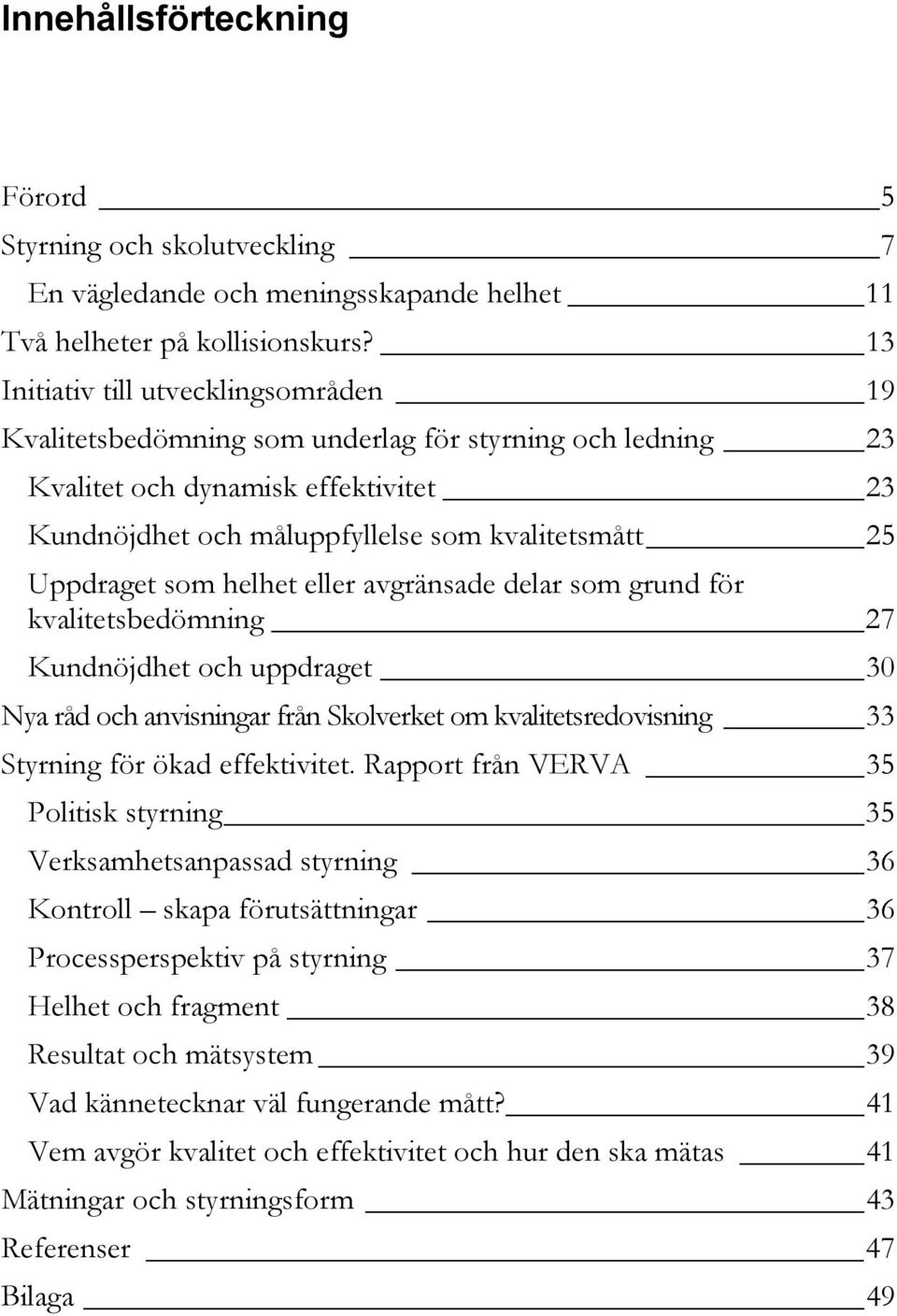 som helhet eller avgränsade delar som grund för kvalitetsbedömning 27 Kundnöjdhet och uppdraget 30 Nya råd och anvisningar från Skolverket om kvalitetsredovisning 33 Styrning för ökad effektivitet.