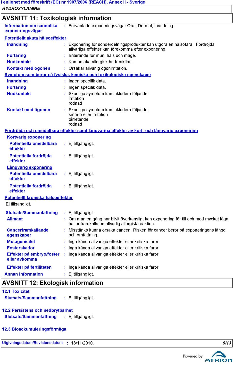 Orsakar allvarlig ögonirritation. Symptom som beror på fysiska, kemiska och toxikologiska egenskaper Inandning Ingen specifik data.