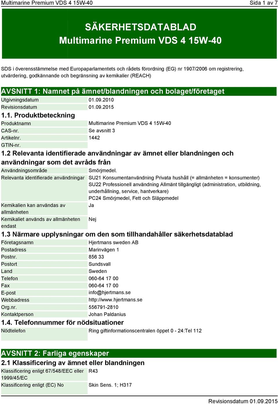 Se avsnitt 3 Artikelnr. 1442 GTIN-nr. 1.2 Relevanta identifierade användningar av ämnet eller blandningen och användningar som det avråds från Användningsområde Smörjmedel.