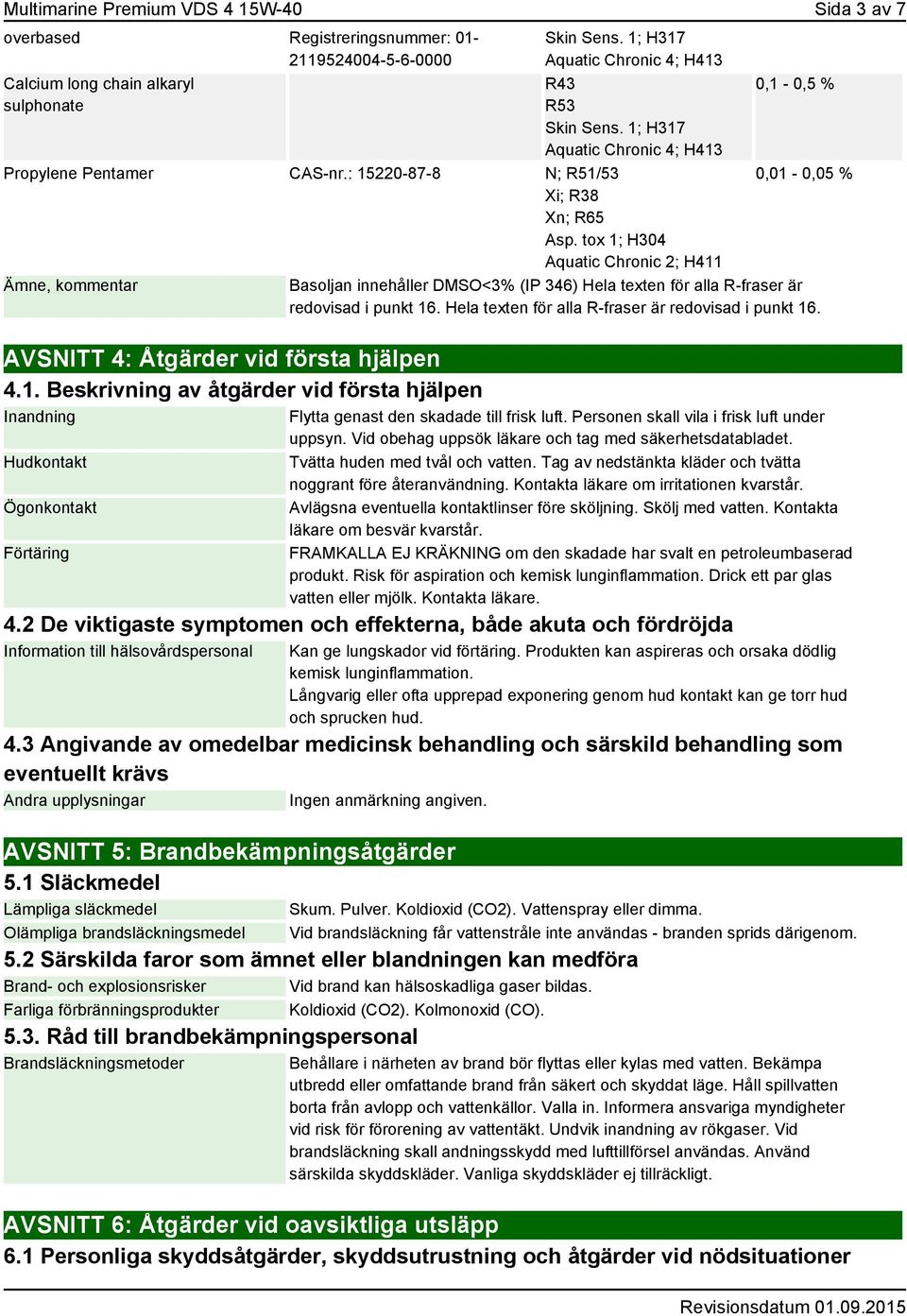 Hela texten för alla R-fraser är redovisad i punkt 16. AVSNITT 4: Åtgärder vid första hjälpen 4.1. Beskrivning av åtgärder vid första hjälpen Inandning Hudkontakt Ögonkontakt Förtäring Flytta genast den skadade till frisk luft.