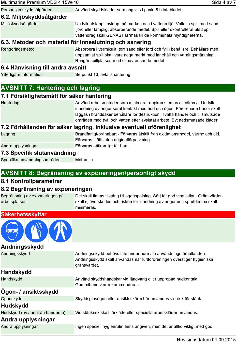 Spill eller okontrollerat utsläpp i vattendrag skall GENAST larmas till de kommunala myndigheterna. 6.3. Metoder och material för inneslutning och sanering Rengöringsmetod 6.