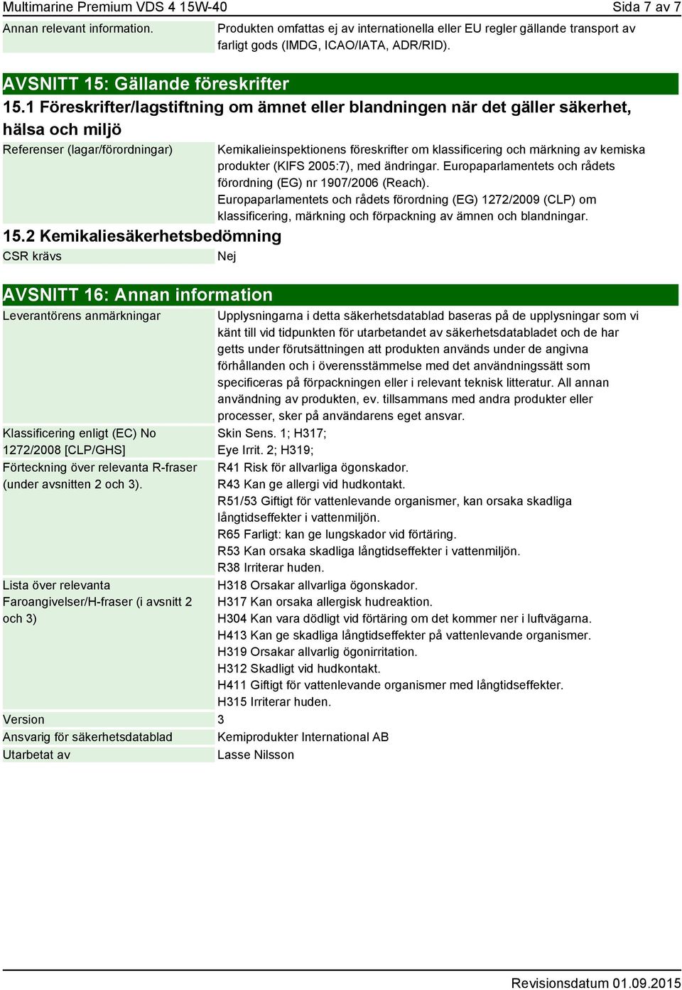 2 Kemikaliesäkerhetsbedömning CSR krävs Nej AVSNITT 16: Annan information Leverantörens anmärkningar Klassificering enligt (EC) No 1272/2008 [CLP/GHS] Förteckning över relevanta R-fraser (under