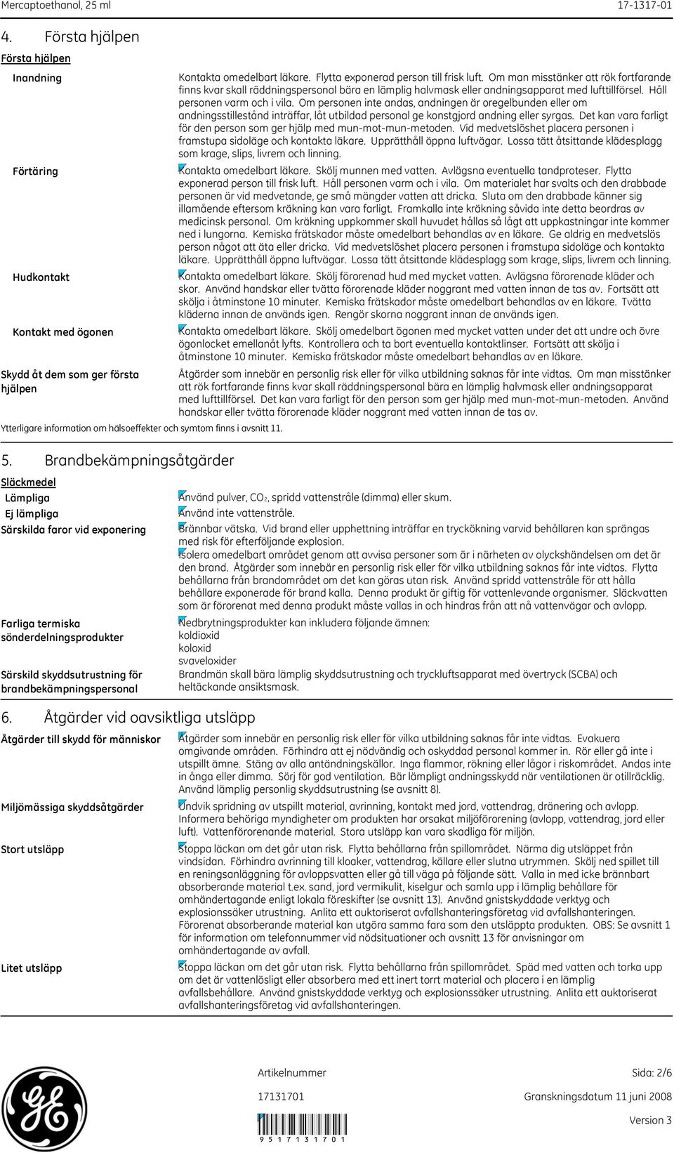 Åtgärder vid oavsiktliga utsläpp Åtgärder till skydd för människor Miljömässiga skyddsåtgärder Stort utsläpp Litet utsläpp Kontakta omedelbart läkare. Flytta exponerad person till frisk luft.