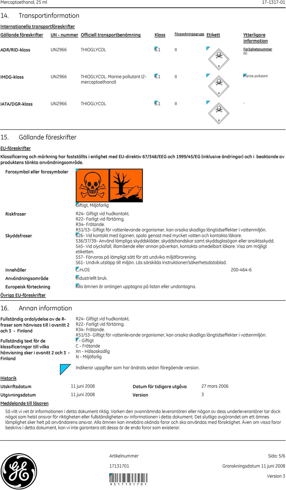 Gällande föreskrifter EU-föreskrifter Klassificering och märkning har fastställts i enlighet med EU-direktiv 67/548/EEG och 1999/45/EG (inklusive ändringar) och i beaktande av produktens tänkta