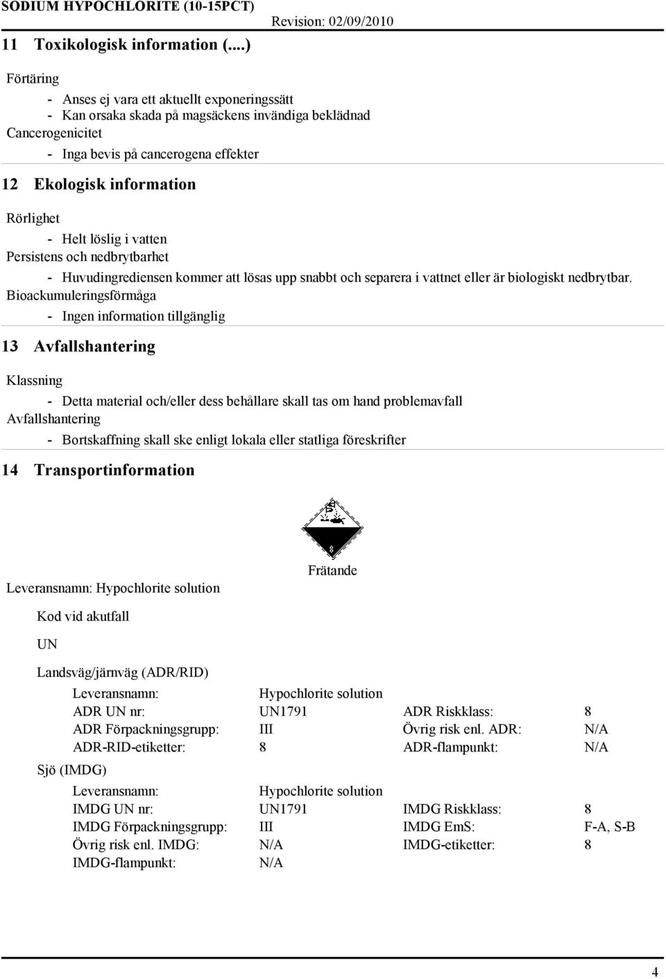 Rörlighet - Helt löslig i vatten Persistens och nedbrytbarhet - Huvudingrediensen kommer att lösas upp snabbt och separera i vattnet eller är biologiskt nedbrytbar.