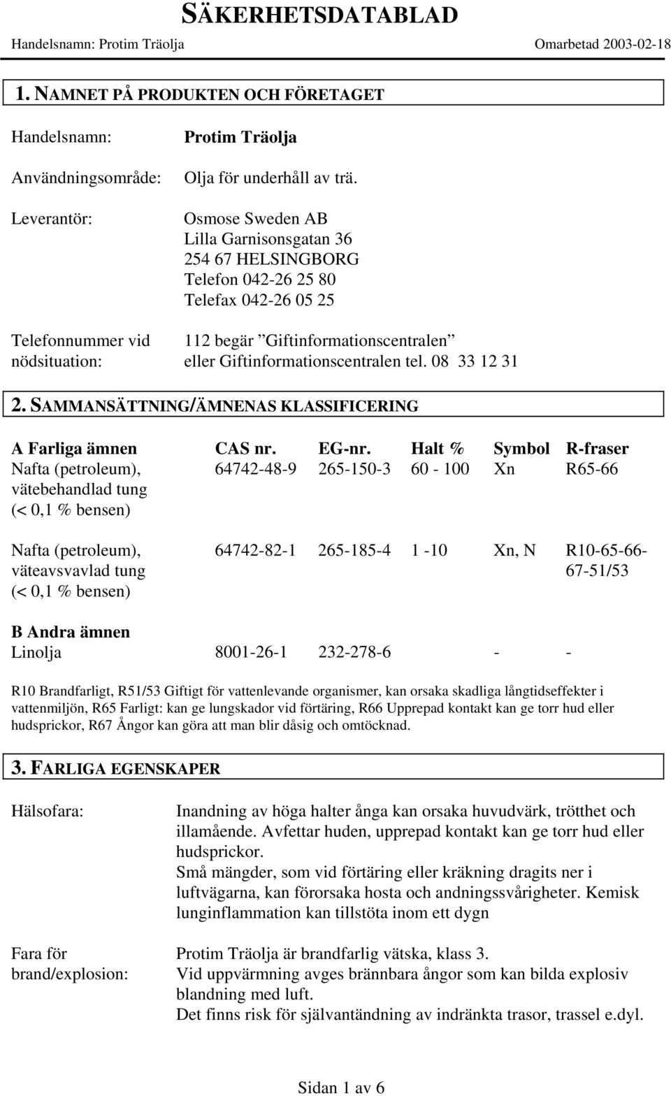 SAMMANSÄTTNING/ÄMNENAS KLASSIFICERING A Farliga ämnen Nafta (petroleum), vätebehandlad tung (< 0,1 % bensen) CAS nr. 64742-48-9 EG-nr.