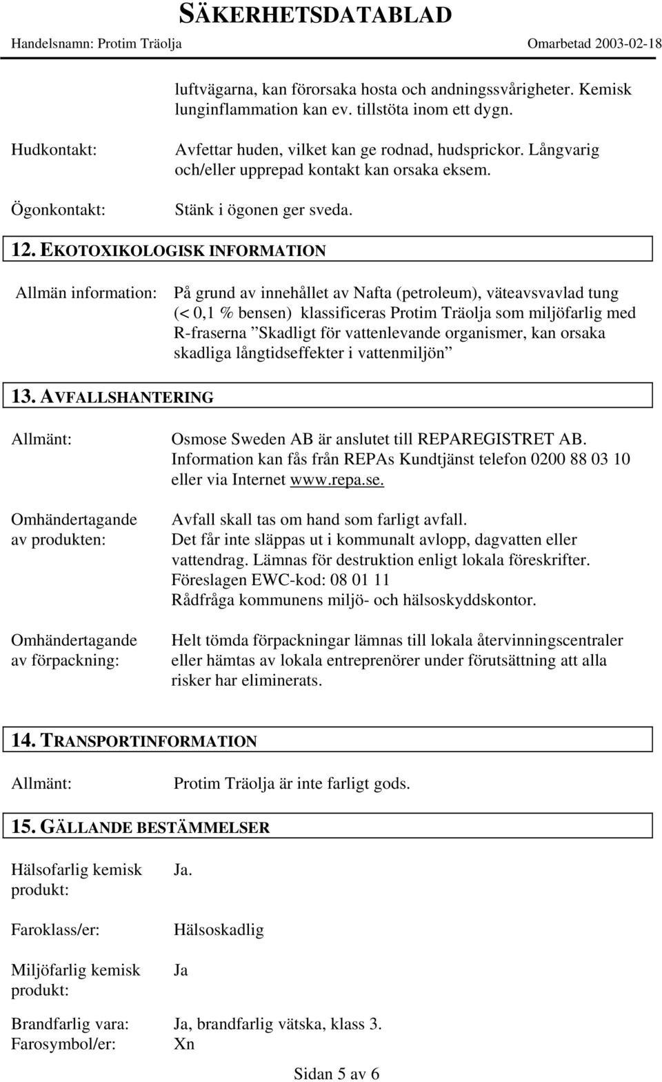 EKOTOXIKOLOGISK INFORMATION Allmän information: På grund av innehållet av Nafta (petroleum), väteavsvavlad tung (< 0,1 % bensen) klassificeras Protim Träolja som miljöfarlig med R-fraserna Skadligt