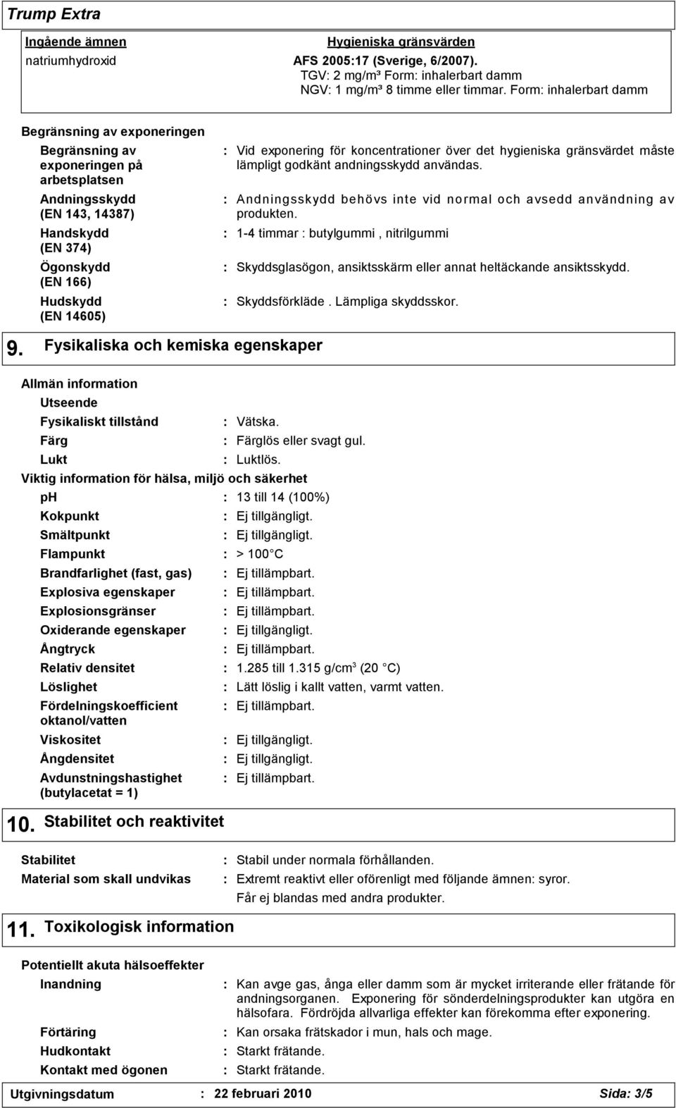 för koncentrationer över det hygieniska gränsvärdet måste lämpligt godkänt andningsskydd användas. Andningsskydd behövs inte vid normal och avsedd användning av produkten.