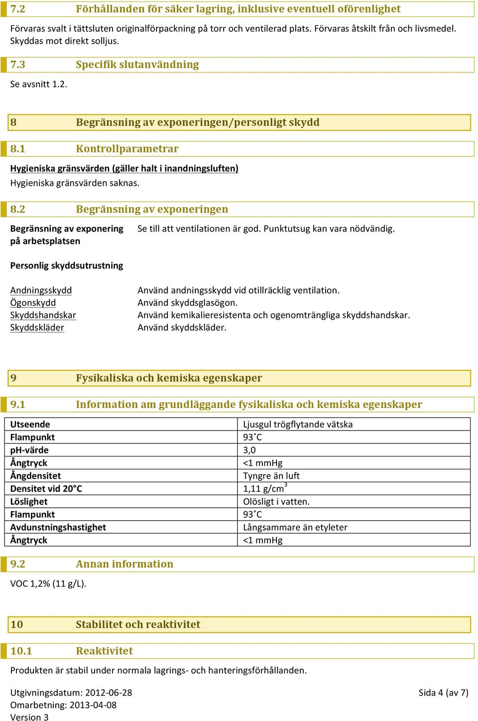 1 Kontrollparametrar Hygieniska gränsvärden (gäller halt i inandningsluften) Hygieniska gränsvärden saknas. 8.