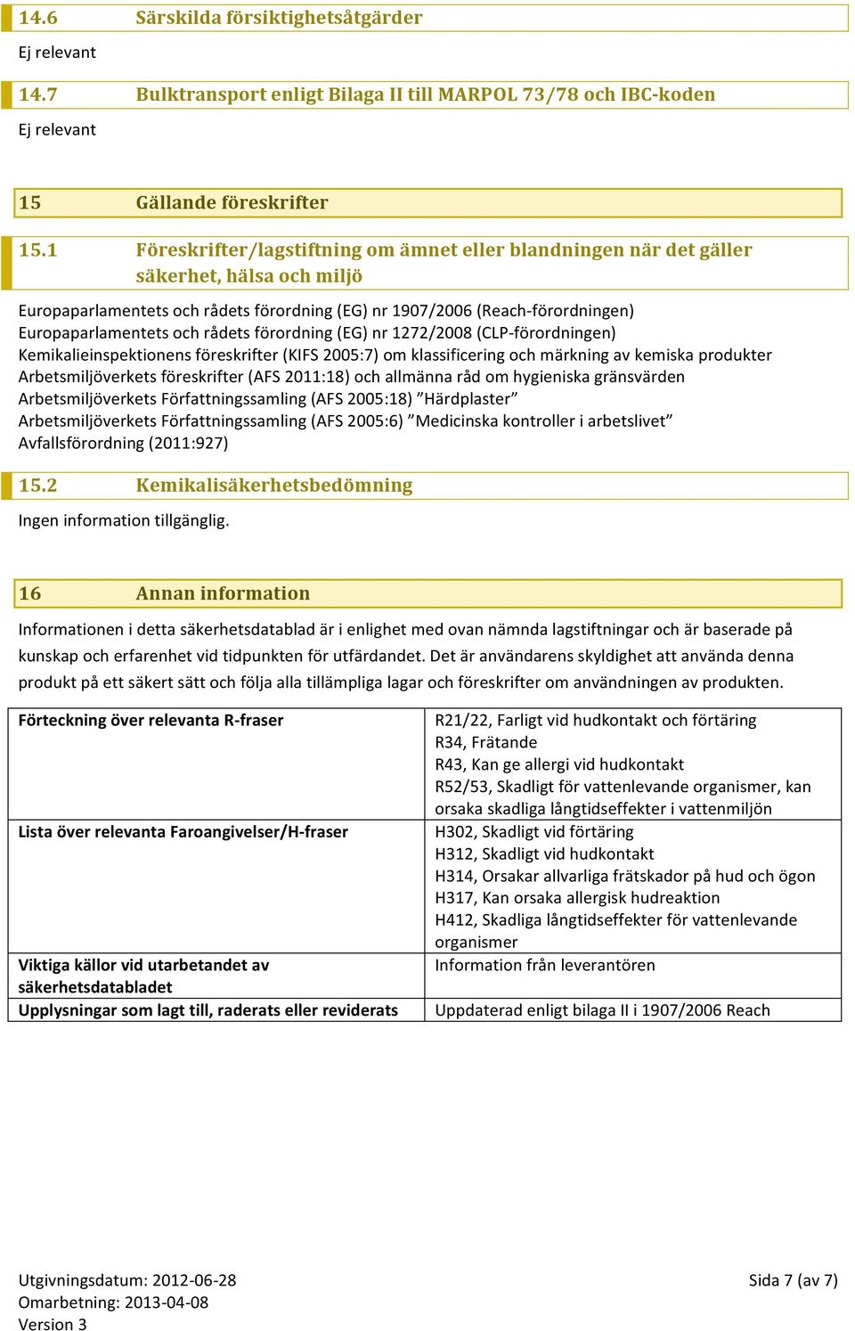 rådets förordning (EG) nr 1272/2008 (CLP- förordningen) Kemikalieinspektionens föreskrifter (KIFS 2005:7) om klassificering och märkning av kemiska produkter Arbetsmiljöverkets föreskrifter (AFS