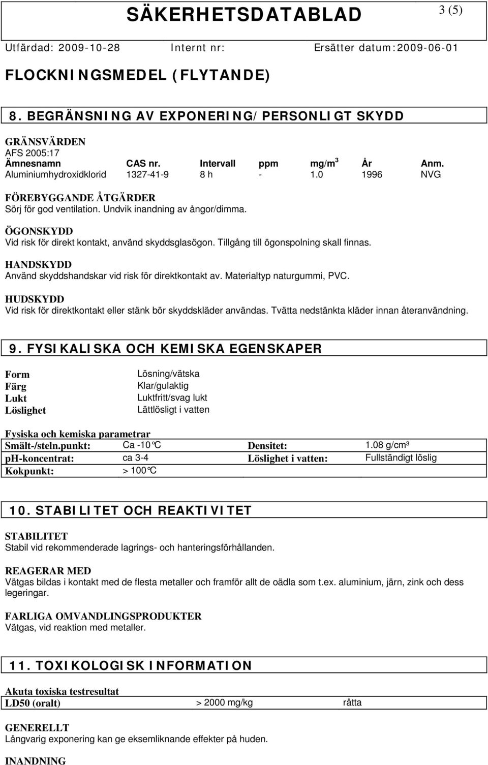 HANDSKYDD Använd skyddshandskar vid risk för direktkontakt av. Materialtyp naturgummi, PVC. HUDSKYDD Vid risk för direktkontakt eller stänk bör skyddskläder användas.