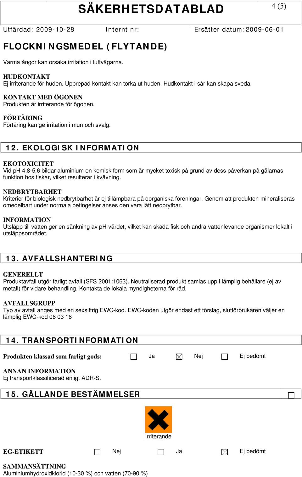 EKOLOGISK INFORMATION EKOTOXICITET Vid ph 4,8-5,6 bildar aluminium en kemisk form som är mycket toxisk på grund av dess påverkan på gälarnas funktion hos fiskar, vilket resulterar i kvävning.