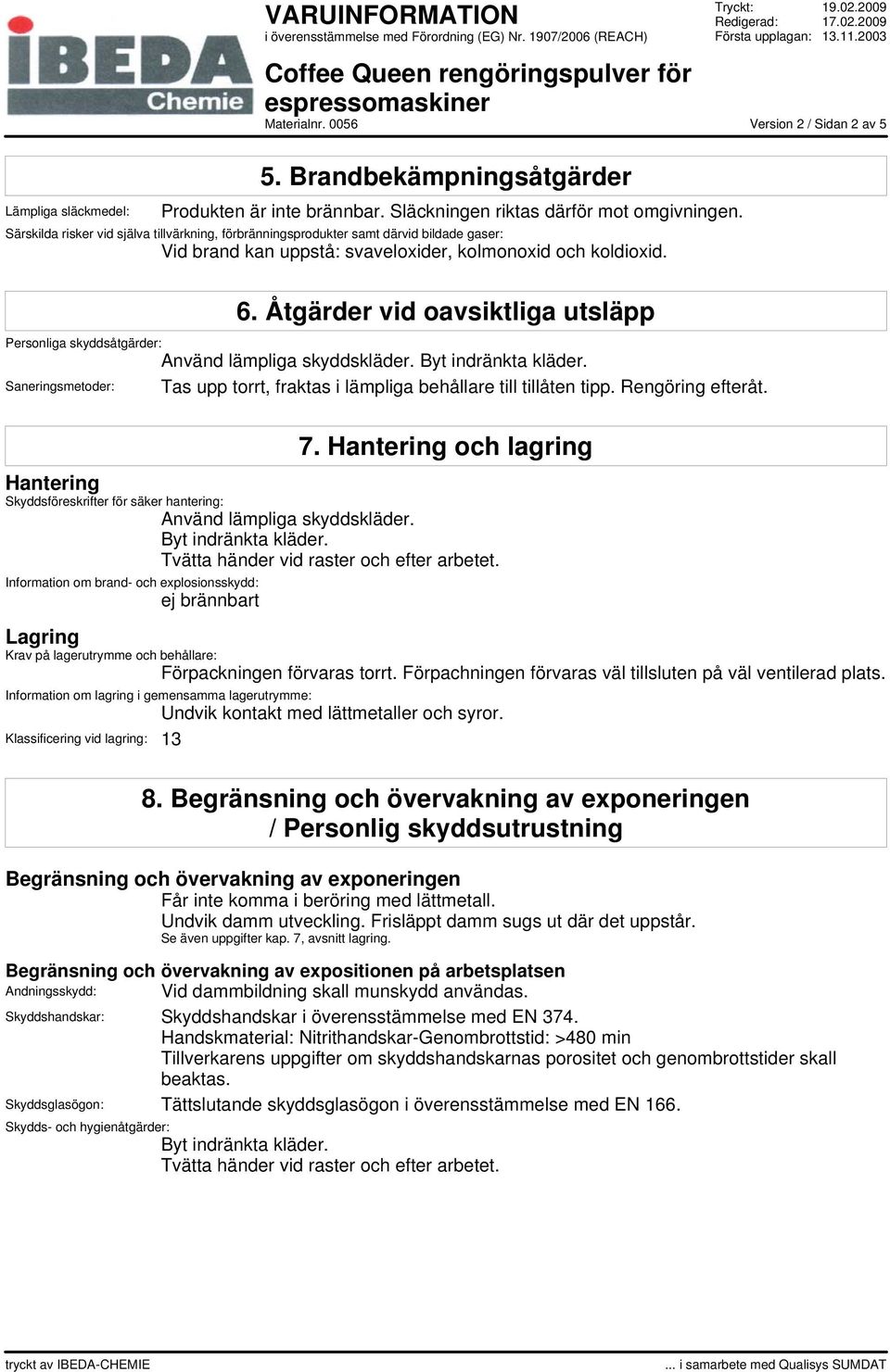 Åtgärder vid oavsiktliga utsläpp Personliga skyddsåtgärder: Använd lämpliga skyddskläder. Byt indränkta kläder. Saneringsmetoder: Tas upp torrt, fraktas i lämpliga behållare till tillåten tipp.