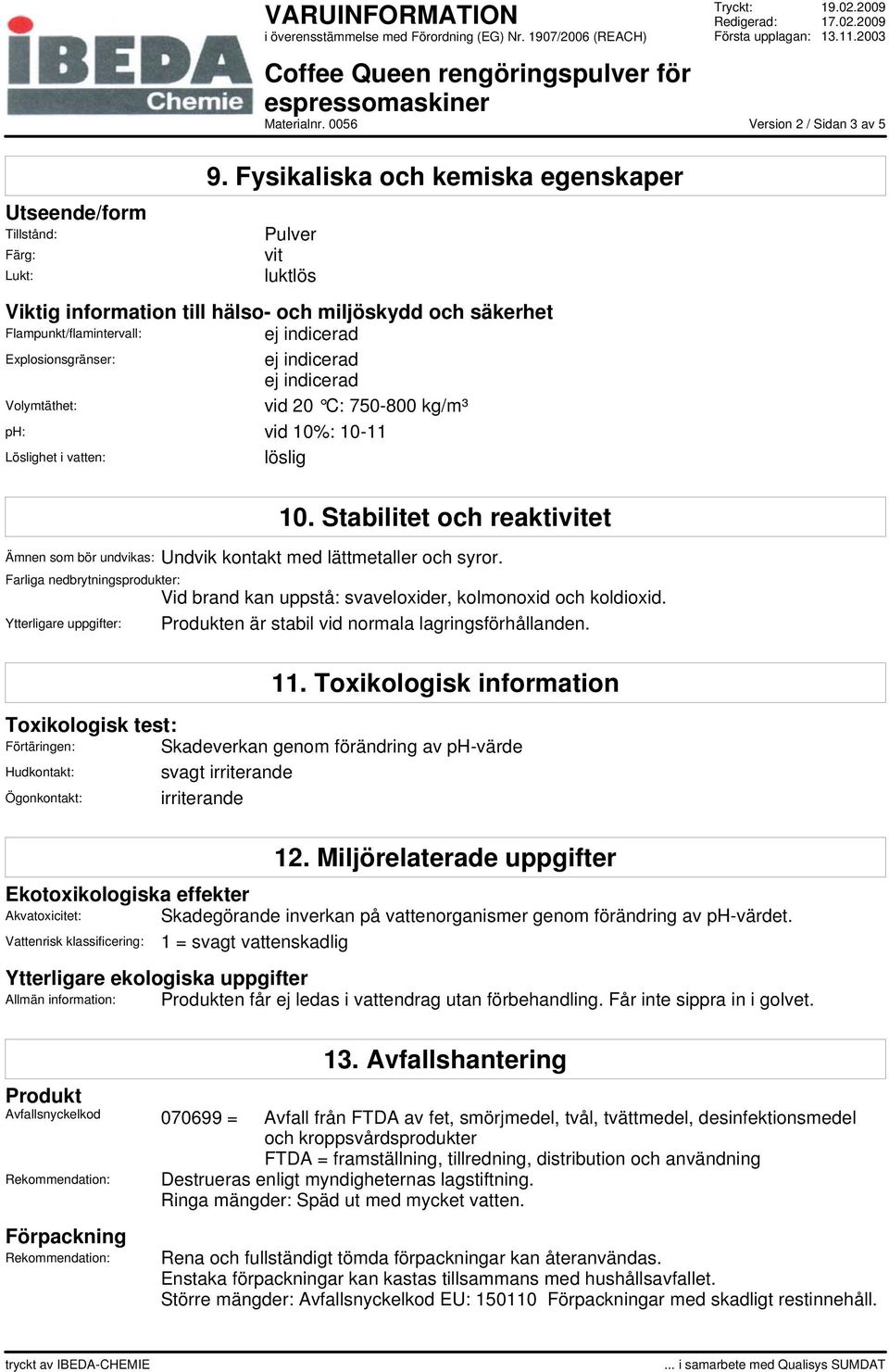 vid 10%: 10-11 Löslighet i vatten: löslig 10. Stabilitet och reaktivitet Ämnen som bör undvikas: Undvik kontakt med lättmetaller och syror.