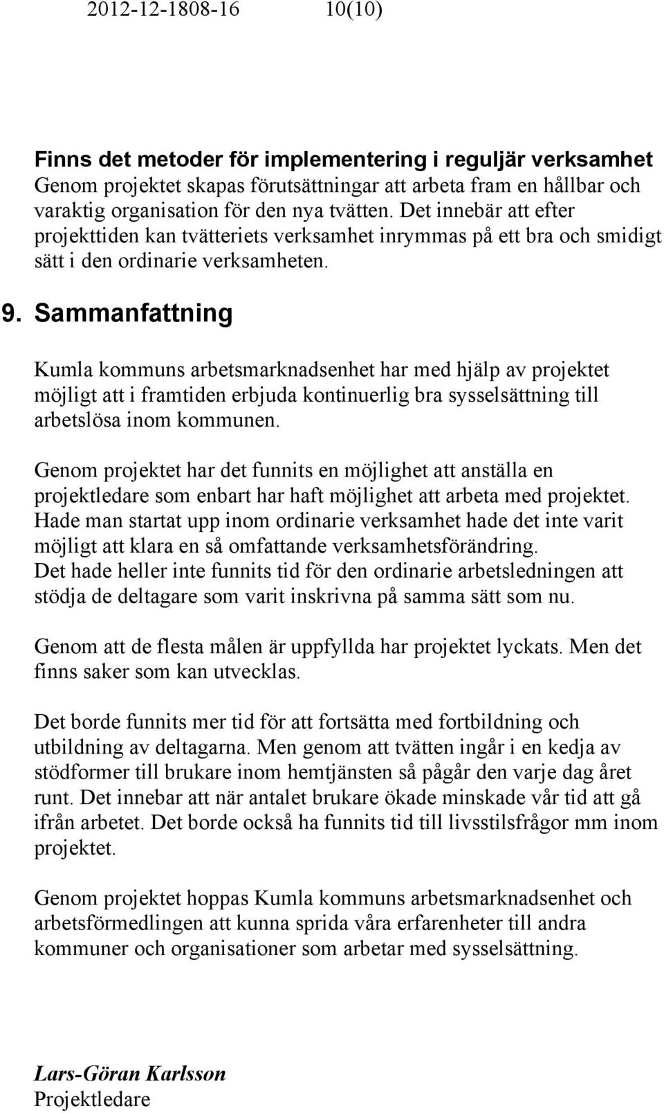 Sammanfattning Kumla kommuns arbetsmarknadsenhet har med hjälp av projektet möjligt att i framtiden erbjuda kontinuerlig bra sysselsättning till arbetslösa inom kommunen.