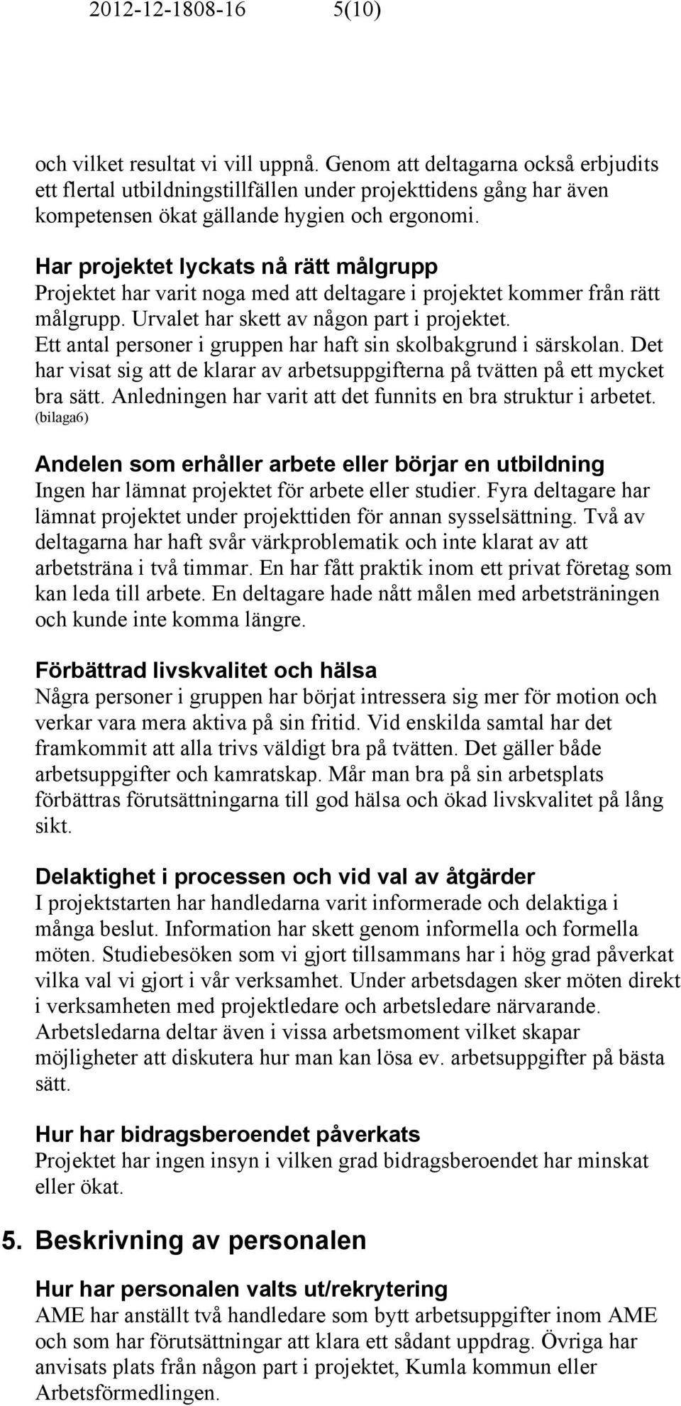 Har projektet lyckats nå rätt målgrupp Projektet har varit noga med att deltagare i projektet kommer från rätt målgrupp. Urvalet har skett av någon part i projektet.