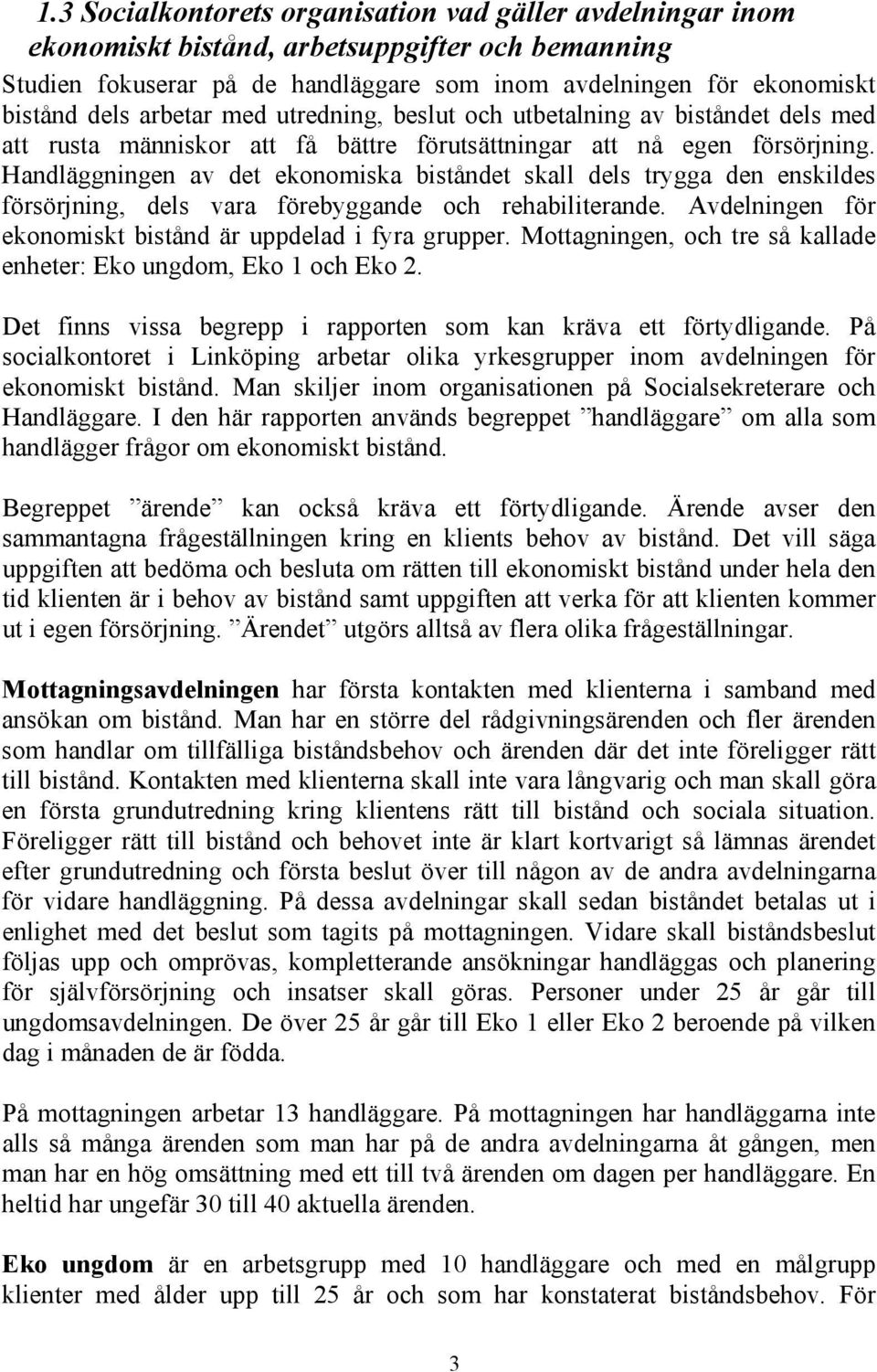 Handläggningen av det ekonomiska biståndet skall dels trygga den enskildes försörjning, dels vara förebyggande och rehabiliterande. Avdelningen för ekonomiskt bistånd är uppdelad i fyra grupper.