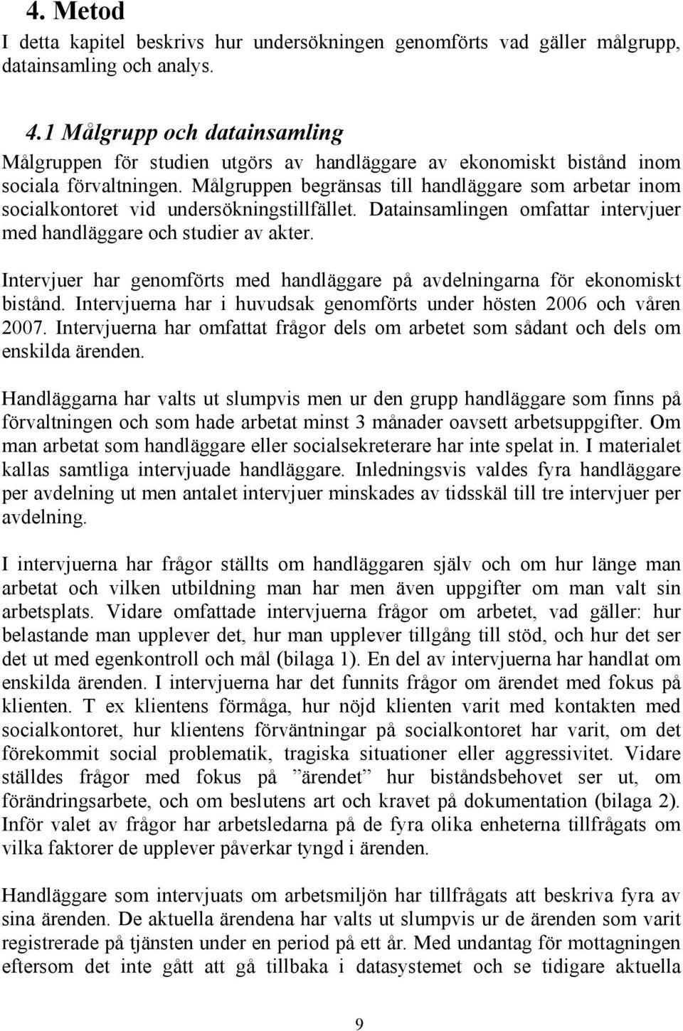 Målgruppen begränsas till handläggare som arbetar inom socialkontoret vid undersökningstillfället. Datainsamlingen omfattar intervjuer med handläggare och studier av akter.