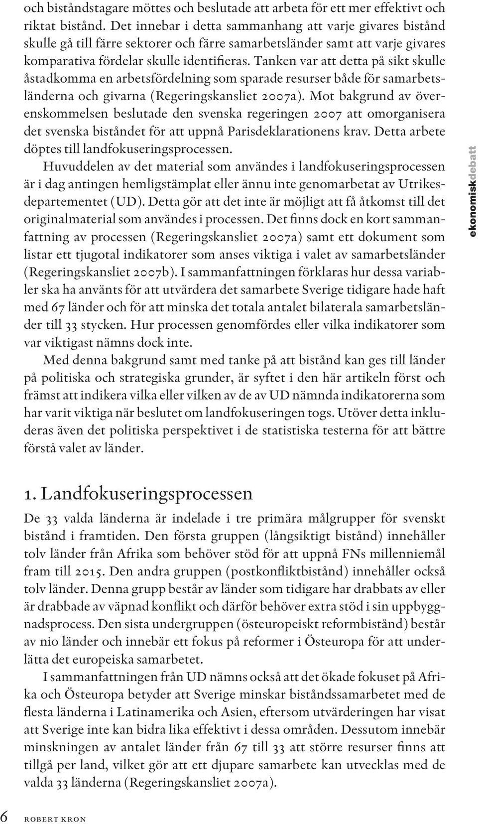 Tanken var att detta på sikt skulle åstadkomma en arbetsfördelning som sparade resurser både för samarbetsländerna och givarna (Regeringskansliet 2007a).