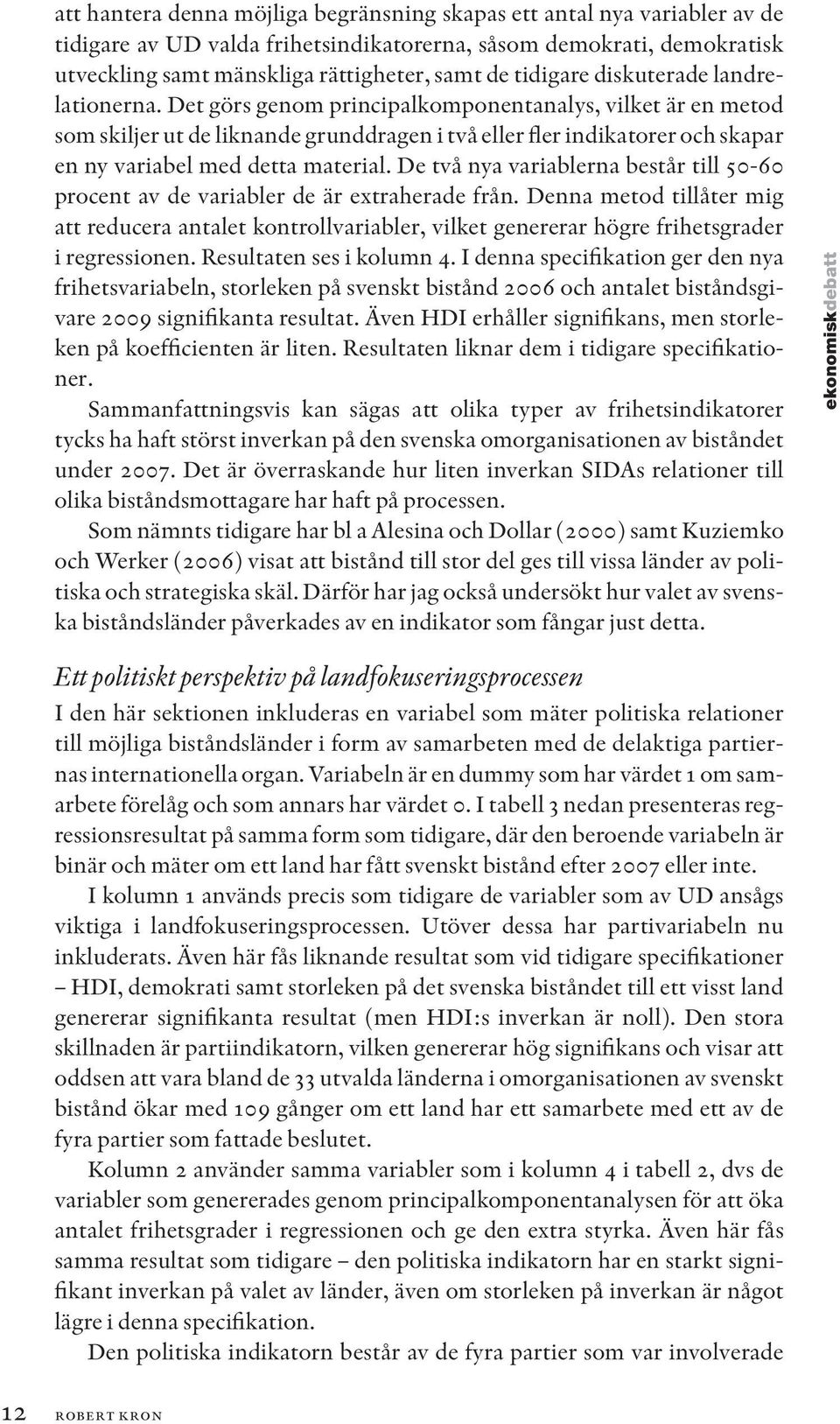 Det görs genom principalkomponentanalys, vilket är en metod som skiljer ut de liknande grunddragen i två eller fler indikatorer och skapar en ny variabel med detta material.