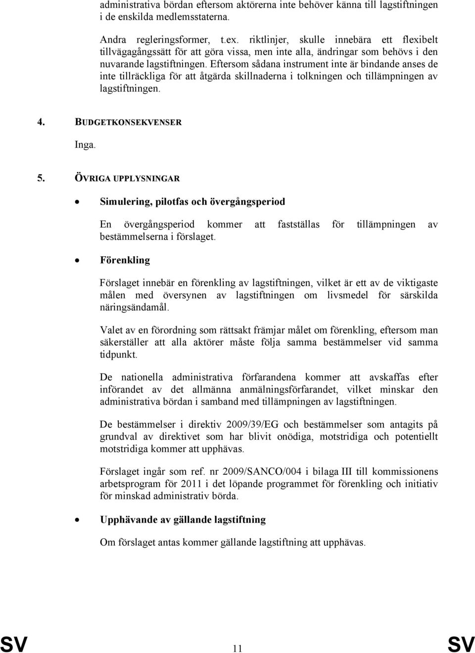 Eftersom sådana instrument inte är bindande anses de inte tillräckliga för att åtgärda skillnaderna i tolkningen och tillämpningen av lagstiftningen. 4. BUDGETKONSEKVENSER Inga. 5.