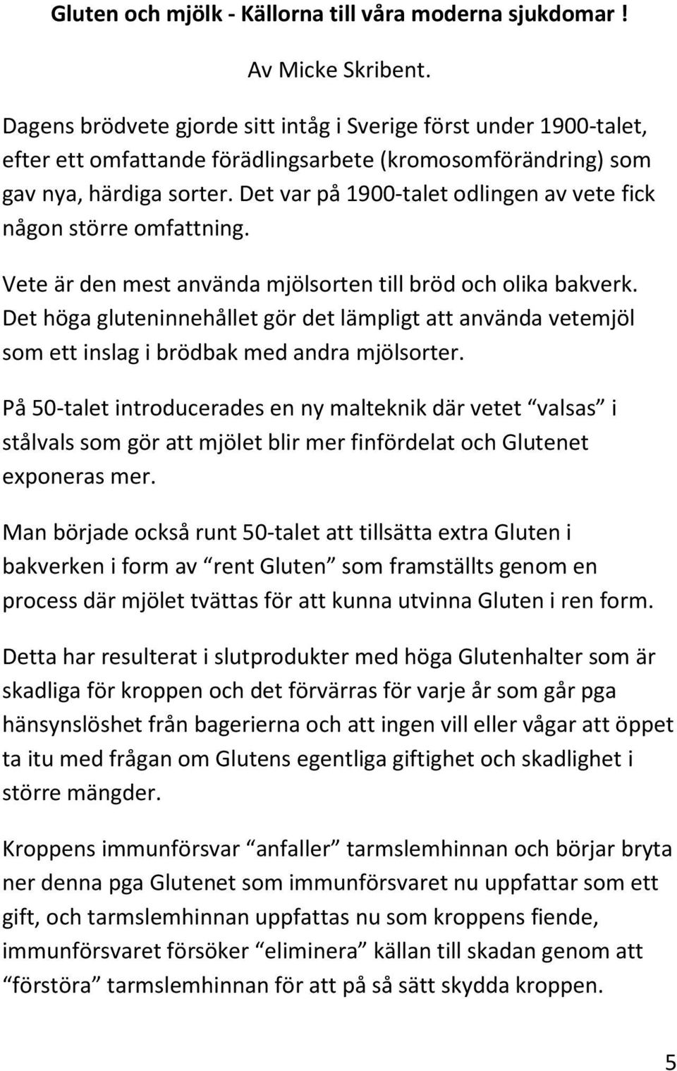 Det var på 1900-talet odlingen av vete fick någon större omfattning. Vete är den mest använda mjölsorten till bröd och olika bakverk.