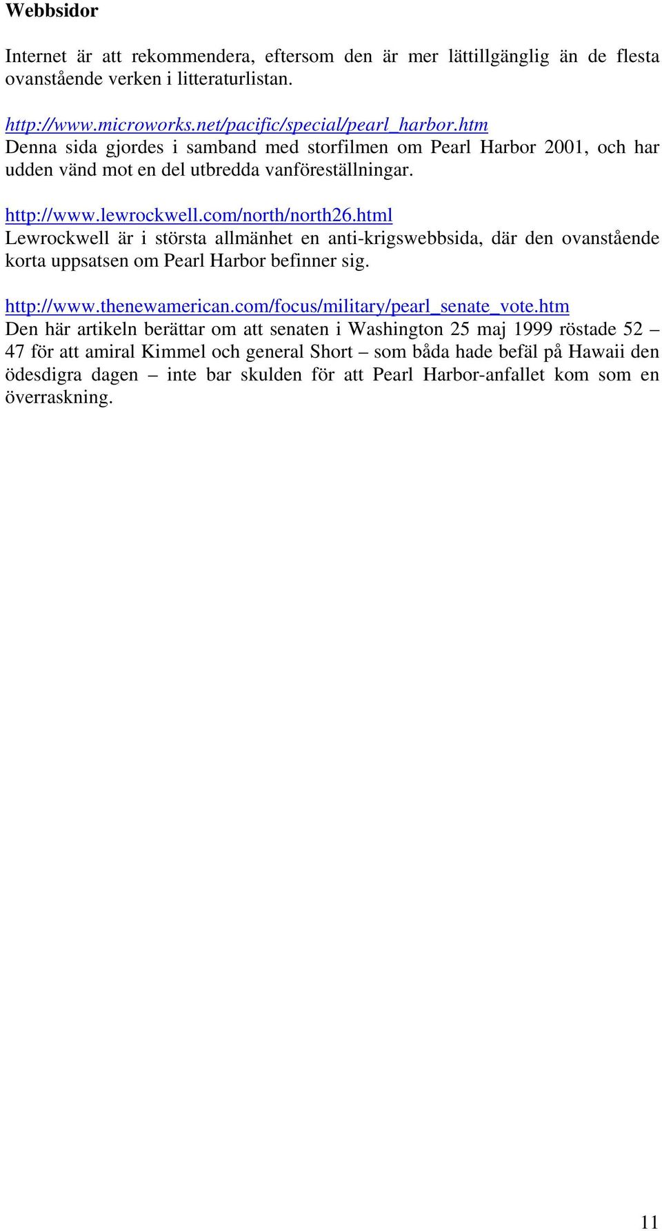 html Lewrockwell är i största allmänhet en anti-krigswebbsida, där den ovanstående korta uppsatsen om Pearl Harbor befinner sig. http://www.thenewamerican.com/focus/military/pearl_senate_vote.