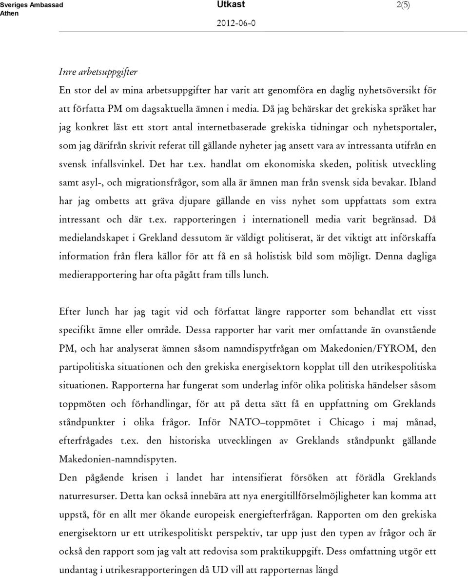 vara av intressanta utifrån en svensk infallsvinkel. Det har t.ex. handlat om ekonomiska skeden, politisk utveckling samt asyl-, och migrationsfrågor, som alla är ämnen man från svensk sida bevakar.