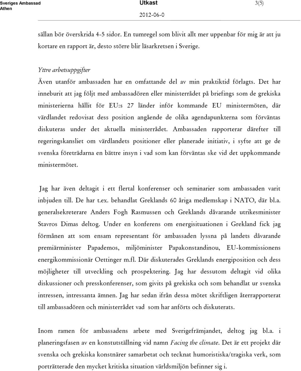 Det har inneburit att jag följt med ambassadören eller ministerrådet på briefings som de grekiska ministerierna hållit för EU:s 27 länder inför kommande EU ministermöten, där värdlandet redovisat