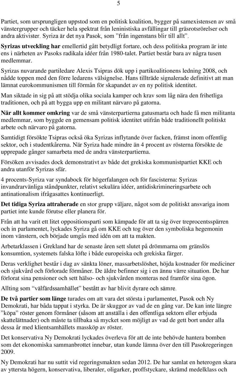 Syrizas utveckling har emellertid gått betydligt fortare, och dess politiska program är inte ens i närheten av Pasoks radikala idéer från 1980-talet. Partiet består bara av några tusen medlemmar.