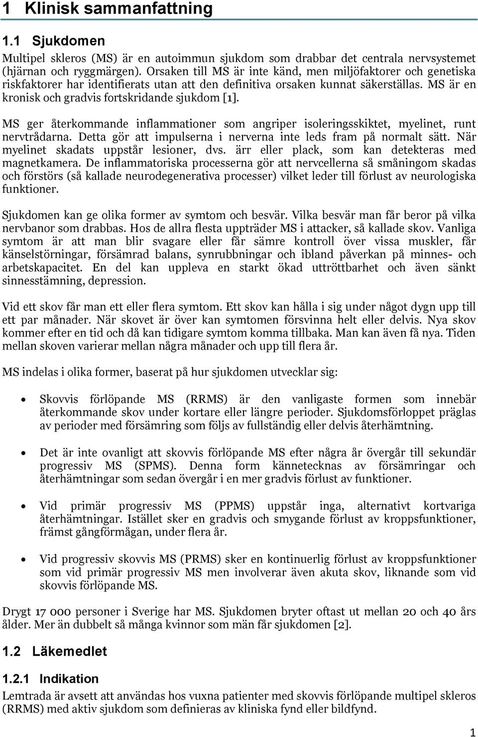 MS är en kronisk och gradvis fortskridande sjukdom [1]. MS ger återkommande inflammationer som angriper isoleringsskiktet, myelinet, runt nervtrådarna.