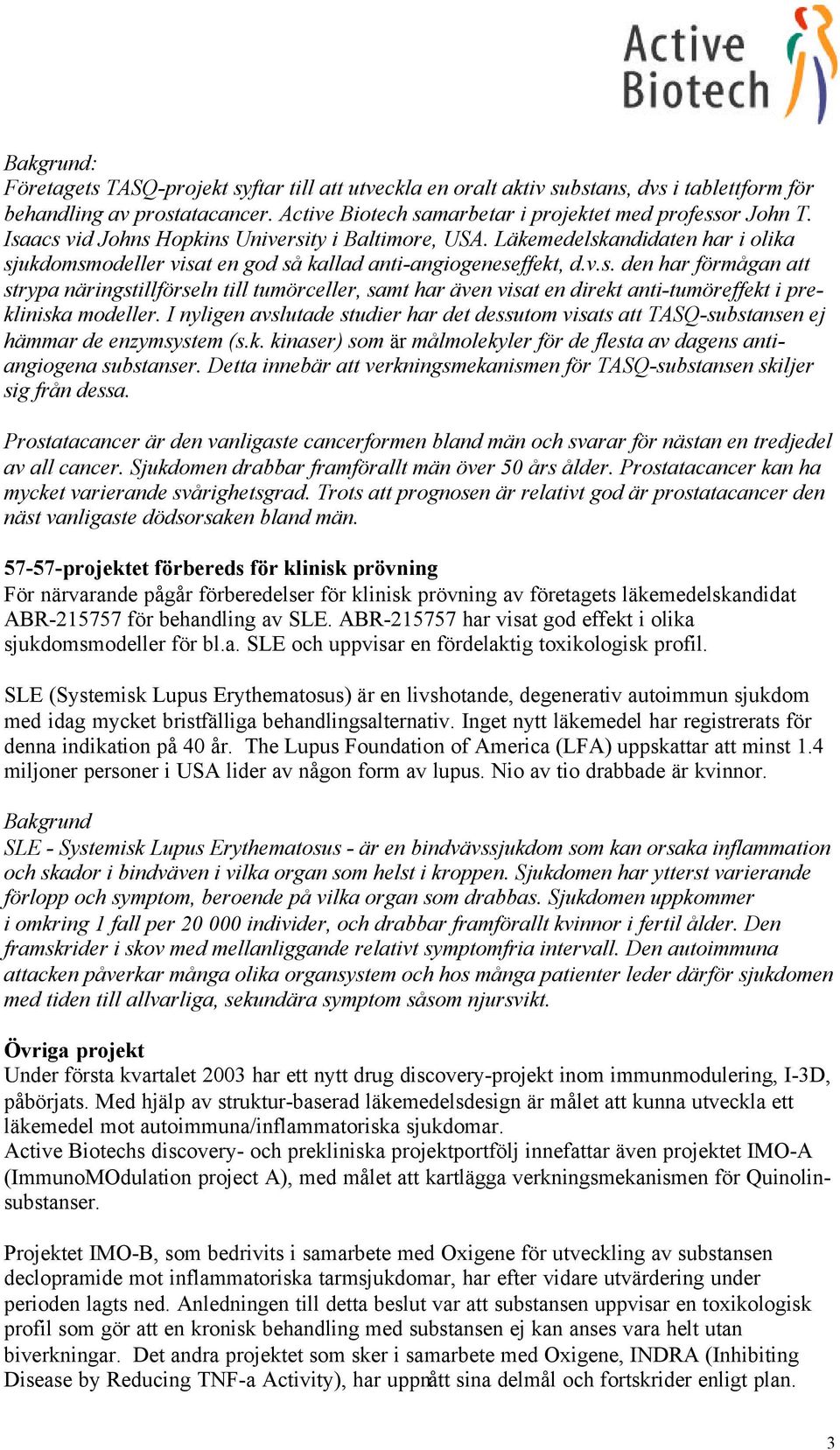 I nyligen avslutade studier har det dessutom visats att TASQ-substansen ej hämmar de enzymsystem (s.k. kinaser) som är målmolekyler för de flesta av dagens antiangiogena substanser.