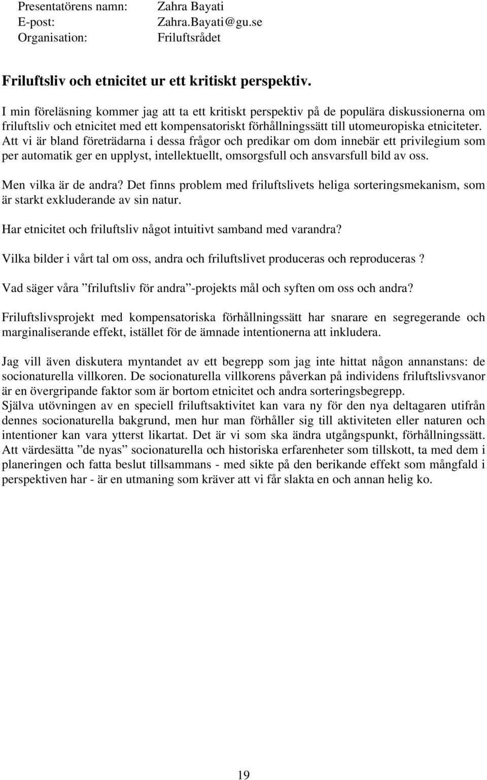 Att vi är bland företrädarna i dessa frågor och predikar om dom innebär ett privilegium som per automatik ger en upplyst, intellektuellt, omsorgsfull och ansvarsfull bild av oss.