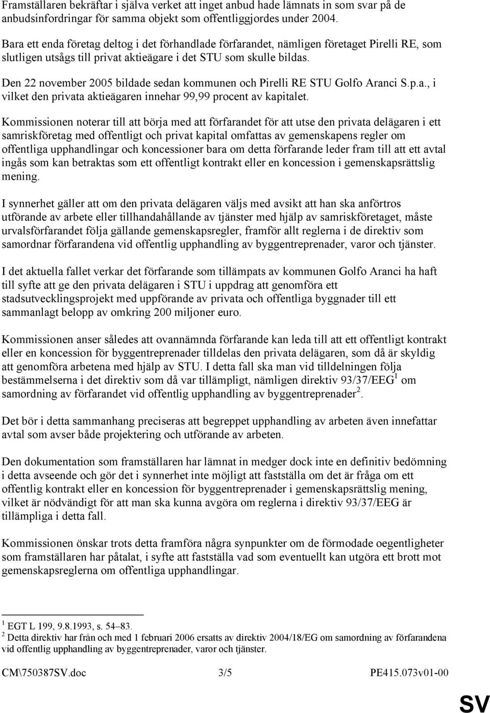 Den 22 november 2005 bildade sedan kommunen och Pirelli RE STU Golfo Aranci S.p.a., i vilket den privata aktieägaren innehar 99,99 procent av kapitalet.