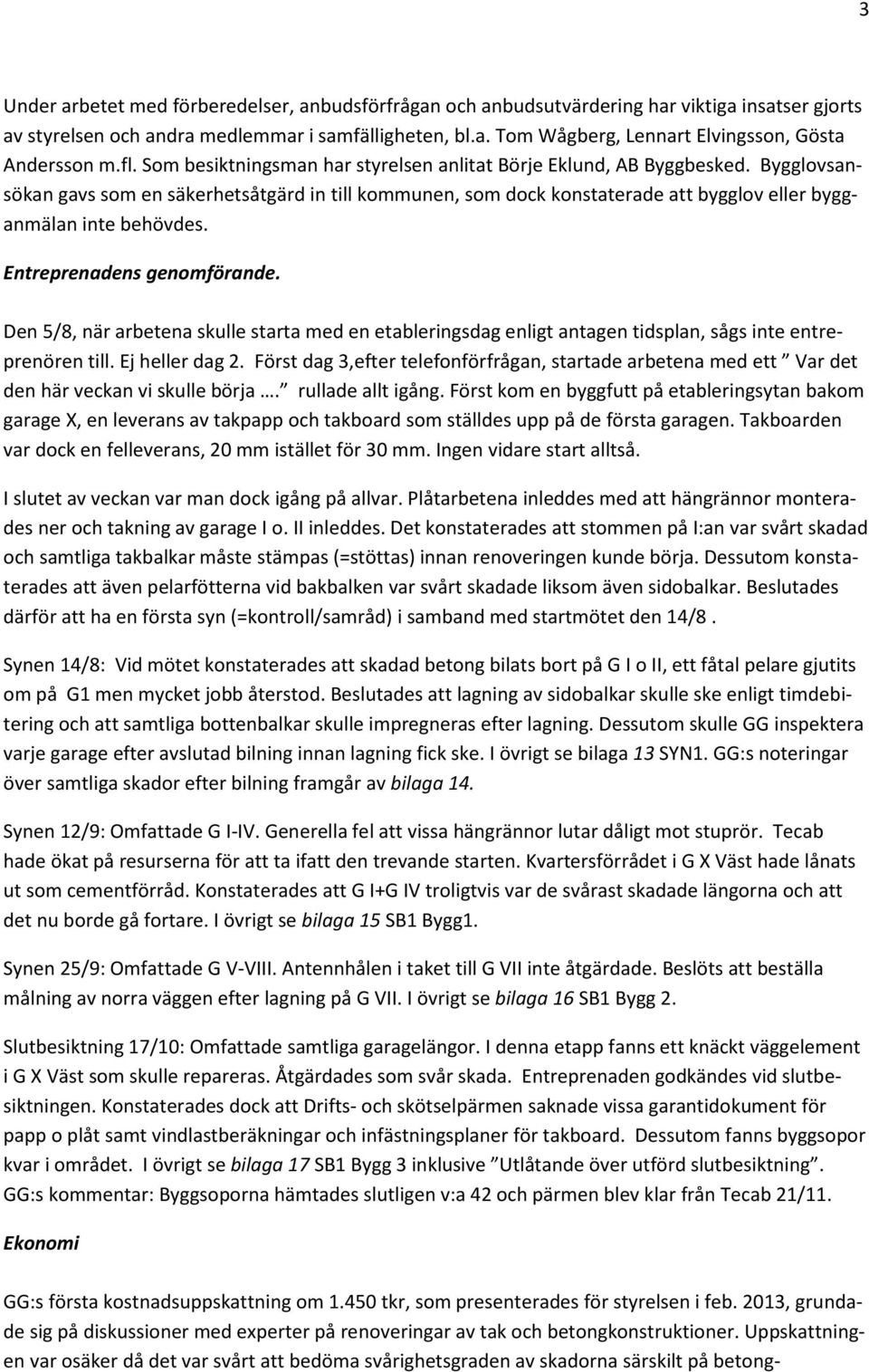 Bygglovsansökan gavs som en säkerhetsåtgärd in till kommunen, som dock konstaterade att bygglov eller bygganmälan inte behövdes. Entreprenadens genomförande.