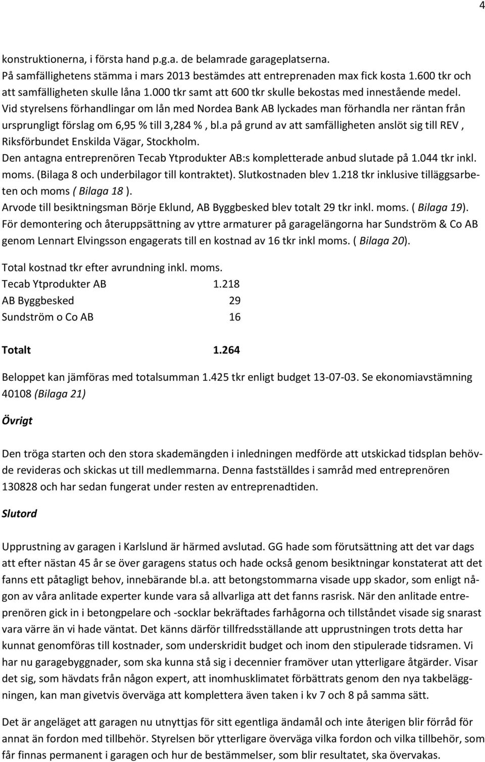 Vid styrelsens förhandlingar om lån med Nordea Bank AB lyckades man förhandla ner räntan från ursprungligt förslag om 6,95 % till 3,284 %, bl.