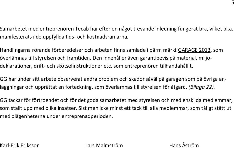 Den innehåller även garantibevis på material, miljödeklarationer, drift- och skötselinstruktioner etc. som entreprenören tillhandahållit.