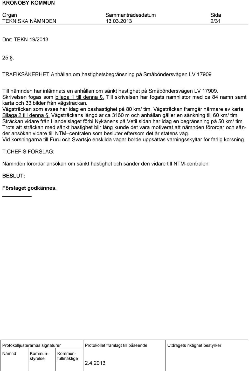 Vägsträckan framgår närmare av karta Bilaga 2 till denna. Vägsträckans längd är ca 3160 m och anhållan gäller en sänkning till 60 km/ tim.