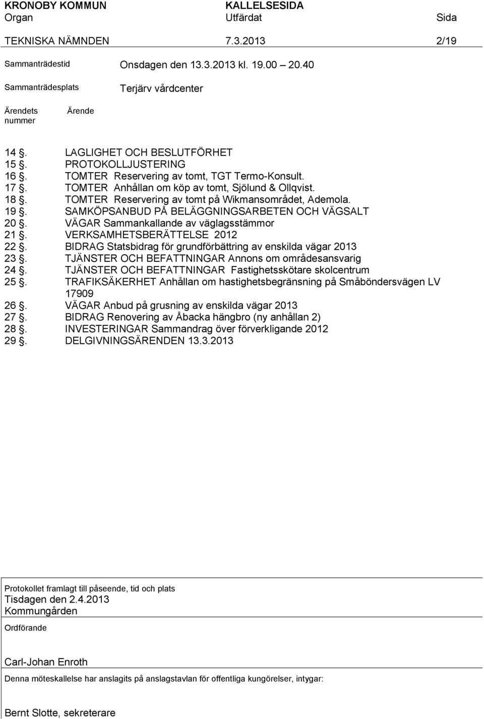 SAMKÖPSANBUD PÅ BELÄGGNINGSARBETEN OCH VÄGSALT 20. VÄGAR Sammankallande av väglagsstämmor 21. VERKSAMHETSBERÄTTELSE 2012 22. BIDRAG Statsbidrag för grundförbättring av enskilda vägar 2013 23.