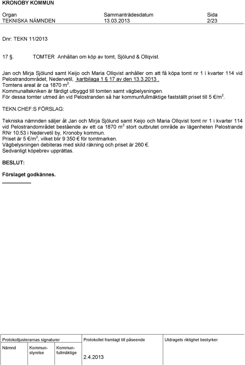 Kommunaltekniken är färdigt utbyggd till tomten samt vägbelysningen. För dessa tomter utmed ån vid Pelostranden så har kommunfullmäktige fastställt priset till 5 /m 2. TEKN.