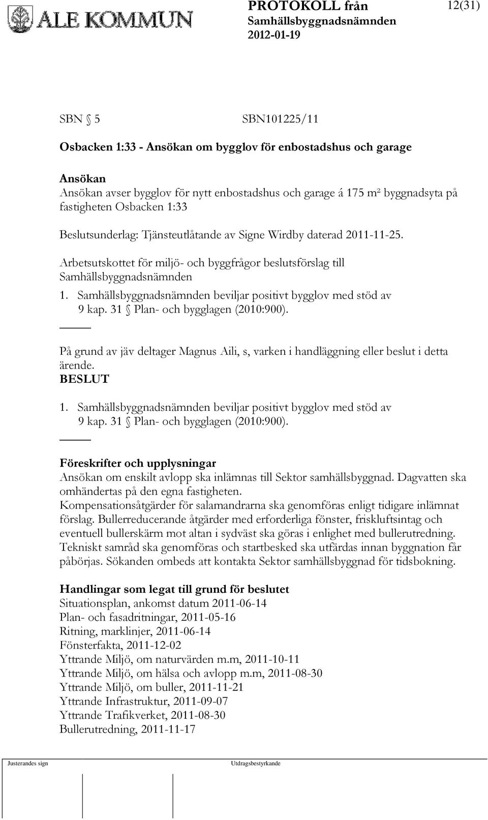 31 Plan- och bygglagen (2010:900). På grund av jäv deltager Magnus Aili, s, varken i handläggning eller beslut i detta ärende. BESLUT 1. beviljar positivt bygglov med stöd av 9 kap.