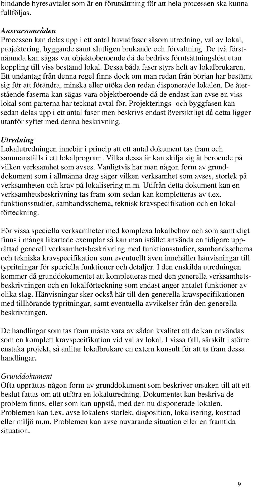 De två förstnämnda kan sägas var objektoberoende då de bedrivs förutsättningslöst utan koppling till viss bestämd lokal. Dessa båda faser styrs helt av lokalbrukaren.